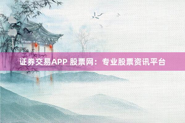 证券交易APP 股票网：专业股票资讯平台