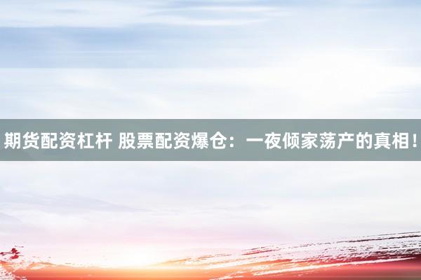 期货配资杠杆 股票配资爆仓：一夜倾家荡产的真相！