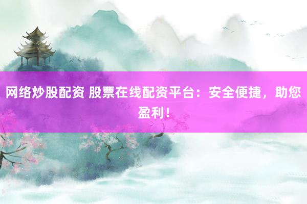 网络炒股配资 股票在线配资平台：安全便捷，助您盈利！