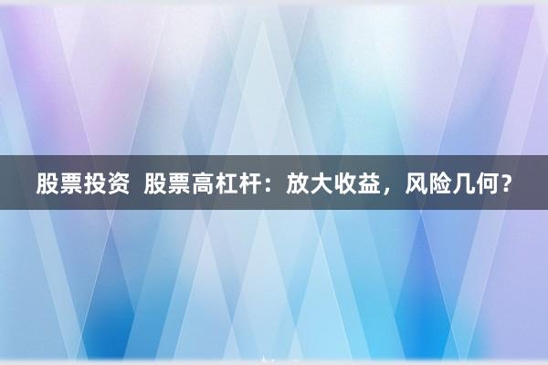 股票投资  股票高杠杆：放大收益，风险几何？