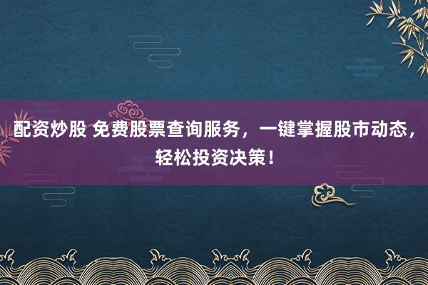 配资炒股 免费股票查询服务，一键掌握股市动态，轻松投资决策！