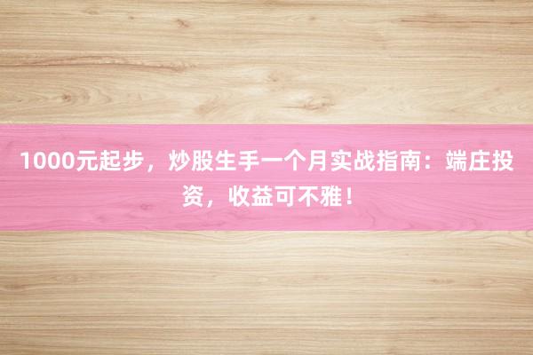 1000元起步，炒股生手一个月实战指南：端庄投资，收益可不雅！