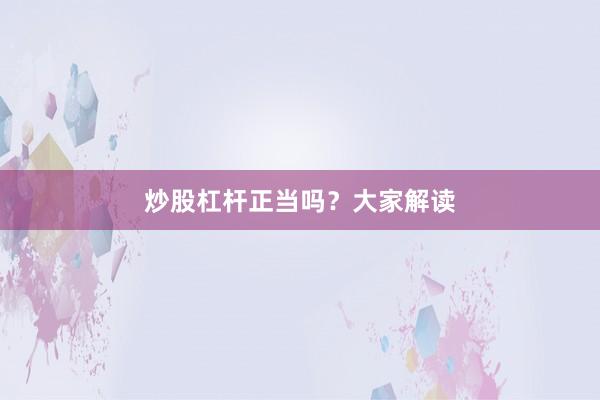 炒股杠杆正当吗？大家解读