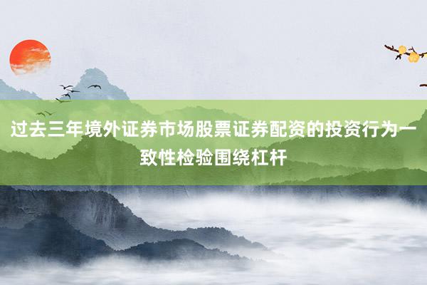 过去三年境外证券市场股票证券配资的投资行为一致性检验围绕杠杆