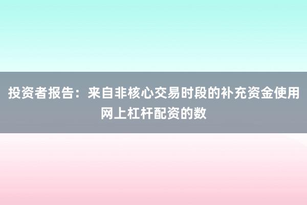 投资者报告:来自非核心交易时段的补充资金使用网上杠杆配资的数