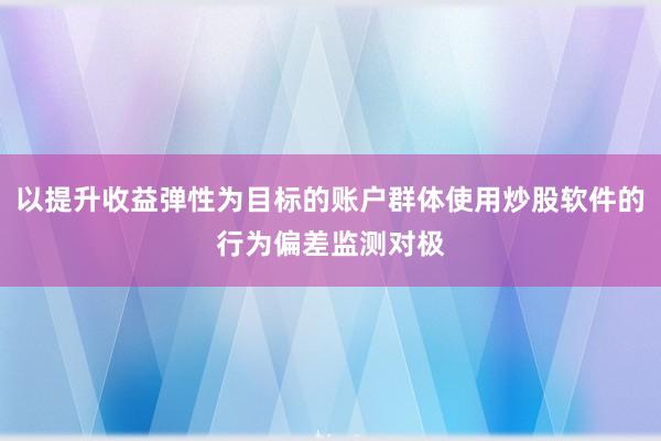 以提升收益弹性为目标的账户群体使用炒股软件的行为偏差监测对极
