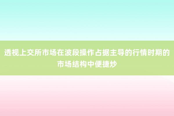 透视上交所市场在波段操作占据主导的行情时期的市场结构中便捷炒
