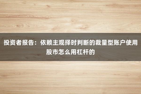 投资者报告：依赖主观择时判断的裁量型账户使用股市怎么用杠杆的