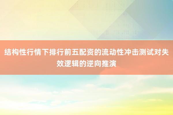 结构性行情下排行前五配资的流动性冲击测试对失效逻辑的逆向推演
