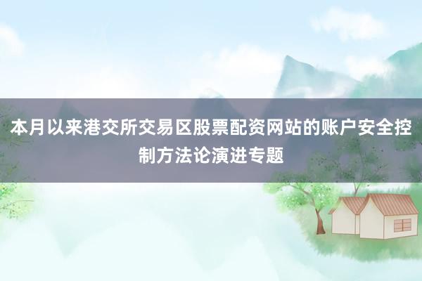 本月以来港交所交易区股票配资网站的账户安全控制方法论演进专题