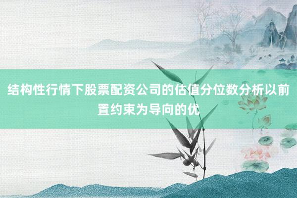 结构性行情下股票配资公司的估值分位数分析以前置约束为导向的优