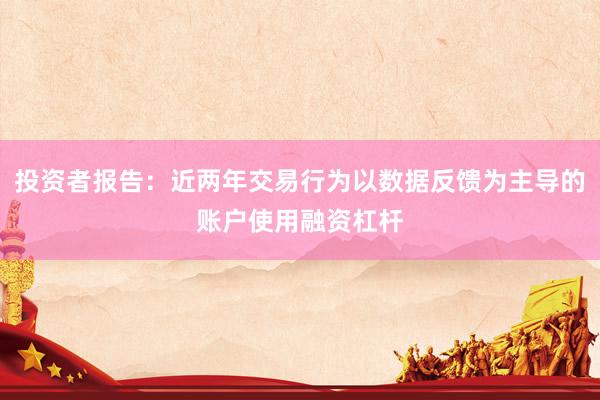 投资者报告：近两年交易行为以数据反馈为主导的账户使用融资杠杆