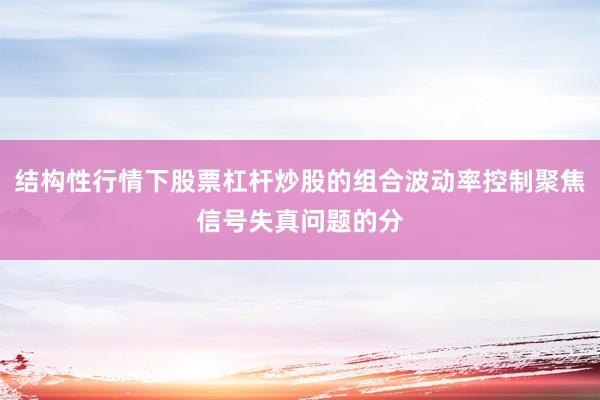 结构性行情下股票杠杆炒股的组合波动率控制聚焦信号失真问题的分